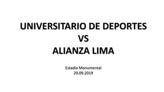 UNIVERSITARIO DE DEPORTES
VS
ALIANZA LIMA
Estadio Monumental
29.09.2019
 