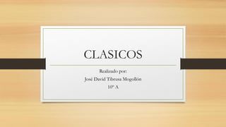 CLASICOS
Realizado por:
José David Tibrusa Mogollón
10º A
 