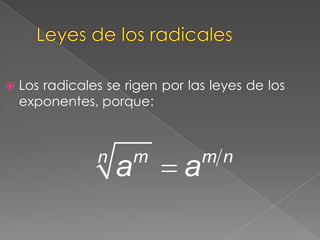 Leyes de los radicalesLos radicales se rigen por las leyes de los exponentes, porque: