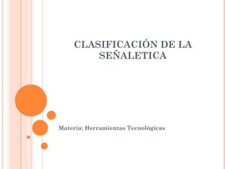 CLASIFICACIÓN DE LA SEÑALETICA Materia: Herramientas Tecnológicas 