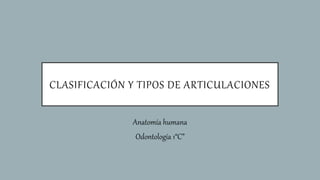 CLASIFICACIÓN Y TIPOS DE ARTICULACIONES
Anatomía humana
Odontología 1“C”
 