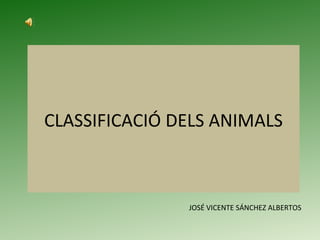 CLASSIFICACIÓ DELS ANIMALS JOSÉ VICENTE SÁNCHEZ ALBERTOS 