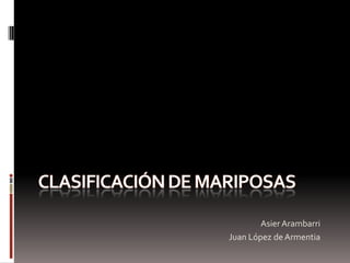 CLASIFICACIÓN DE MARIPOSAS Asier Arambarri Juan López de Armentia 