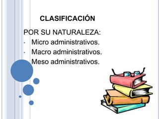 CLASIFICACIÓN
POR SU NATURALEZA:
• Micro administrativos.
• Macro administrativos.
• Meso administrativos.
 
