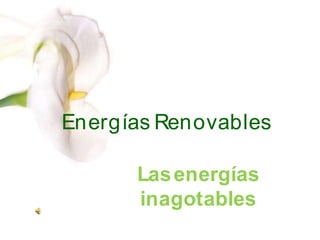Energías Renovables
Lasenergías
inagotables
 