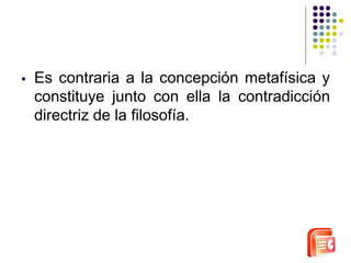  Es contraria a la concepción metafísica y 
constituye junto con ella la contradicción 
directriz de la filosofía. 
