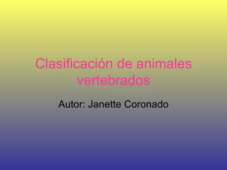 Clasificación   de animales vertebrados Autor: Janette Coronado 