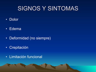 SIGNOS Y SINTOMAS Dolor  Edema Deformidad (no siempre) Crepitación Limitación funcional 