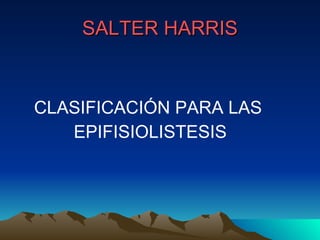 CLASIFICACIÓN PARA LAS  EPIFISIOLISTESIS SALTER HARRIS 