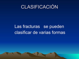 CLASIFICACIÓN Las fracturas  se pueden  clasificar de varias formas  