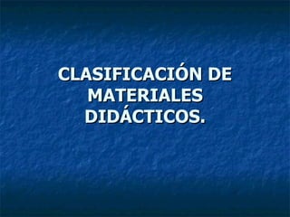CLASIFICACIÓN DE MATERIALES DIDÁCTICOS. 
