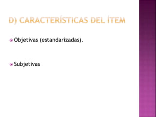  Objetivas (estandarizadas).
 Subjetivas
 