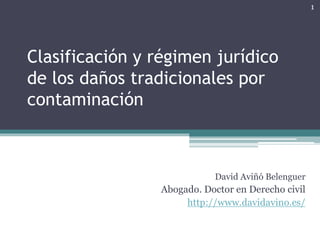 Clasificación y régimen jurídico
de los daños tradicionales por
contaminación
David Aviñó Belenguer
Abogado. Doctor en Derecho civil
http://www.davidavino.es/
1
 