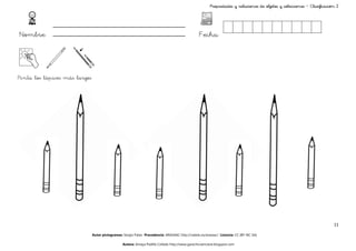 Propiedades y relaciones de objetos y colecciones – Clasificación 2




Nombre:                                                                                          Fecha:




Pinta los lápices más largos




                                                                                                                                                                        11

                               Autor pictogramas: Sergio Palao Procedencia: ARASAAC http://catedu.es/arasaac/ Licencia: CC (BY-NC-SA)

                                                 Autora: Amaya Padilla Collado http://www.garachicoenclave.blogspot.com
 