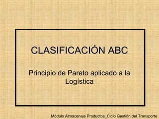 CLASIFICACIÓN ABCCLASIFICACIÓN ABC
Principio de Pareto aplicado a la
Logística
Módulo Almacenaje Productos_Ciclo Gestión del Transporte
 