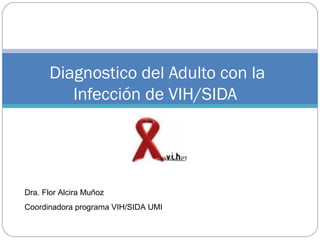 Diagnostico del Adulto con la
Infección de VIH/SIDA
Dra. Flor Alcira Muñoz
Coordinadora programa VIH/SIDA UMI
 