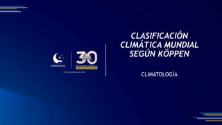 CLASIFICACIÓN
CLIMÁTICA MUNDIAL
SEGÚN KÖPPEN
CLIMATOLOGÍA
 