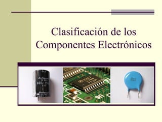 Clasificación de los
Componentes Electrónicos

 