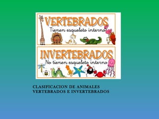 CLASIFICACION DE ANIMALES
VERTEBRADOS E INVERTEBRADOS
 