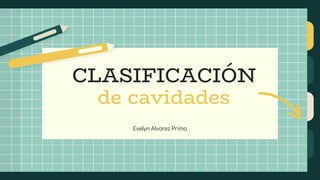 Evelyn Alvarez Primo
CLASIFICACIÓN
de cavidades
 