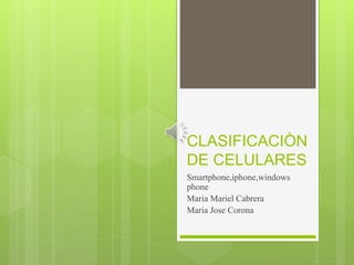 CLASIFICACIÒN
DE CELULARES
Smartphone,iphone,windows
phone
Maria Mariel Cabrera
Maria Jose Corona
 