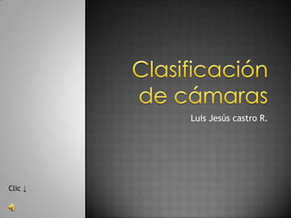 Clasificación de cámaras  Luis Jesús castro R. Clic ↓  