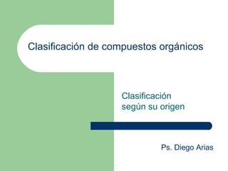 Clasificación de compuestos orgánicos



                   Clasificación
                   según su origen



                            Ps. Diego Arias
 