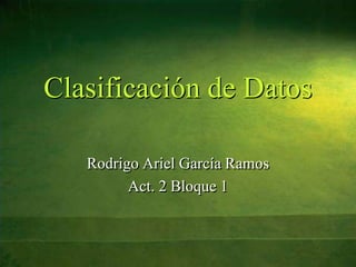 Clasificación de Datos
Rodrigo Ariel García Ramos
Act. 2 Bloque 1
 