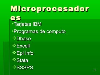 MicroprocesadorMicroprocesador
eses
•Tarjetas IBMTarjetas IBM
•Programas de computoProgramas de computo
DbaseDbase
ExcellExcell
Epi InfoEpi Info
StataStata
SSSPSSSSPS 1111
 