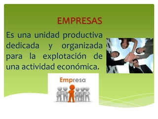 EMPRESAS
Es una unidad productiva
dedicada y organizada
para la explotación de
una actividad económica.
 