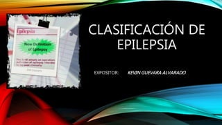 CLASIFICACIÓN DE
EPILEPSIA
EXPOSITOR: KEVIN GUEVARA ALVARADO
 