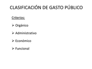 CLASIFICACIÓN DE GASTO PÚBLICO
Criterios:

 Orgánico

 Administrativo

 Económico

 Funcional
 