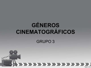 GÉNEROS
CINEMATOGRÁFICOS
GRUPO 3

 