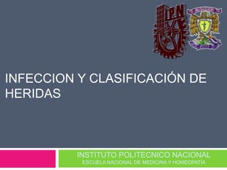 INFECCION Y CLASIFICACIÓN DE 
HERIDAS 
INSTITUTO POLITECNICO NACIONAL 
ESCUELA NACIONAL DE MEDICINA Y HOMEOPATÍA 
 