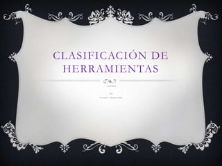 CLASIFICACIÓN DE
 HERRAMIENTAS
              Astrid Ojeda


                   802
      Presentado a Alejandro córdoba
 