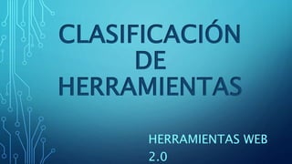 CLASIFICACIÓN
DE
HERRAMIENTAS
HERRAMIENTAS WEB
2.0
 