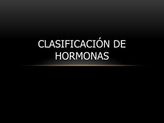 CLASIFICACIÓN DE
HORMONAS
 