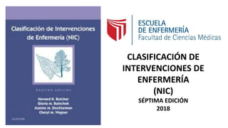 CLASIFICACIÓN DE
INTERVENCIONES DE
ENFERMERÍA
(NIC)
SÉPTIMA EDICIÓN
2018
 