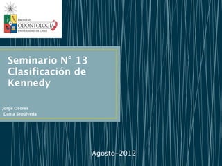 Seminario N° 13
  Clasificación de
  Kennedy

Jorge Osores
 Dania Sepúlveda




                     Agosto-2012
 