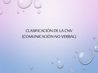 CLASIFICACIÓNDE LA CNV
(COMUNICACIÓNNO VERBAL)
 