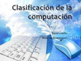 Clasificación de la computación David cubillo Mauricio Bustamante 