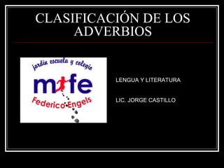 CLASIFICACIÓN DE LOS
ADVERBIOS
LENGUA Y LITERATURA
LIC. JORGE CASTILLO
 