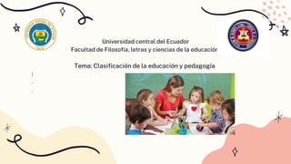 Universidad central del Ecuador
Facultad de Filosofía, letras y ciencias de la educación
Tema: Clasificación de la educación y pedagogía
I
·
·
 