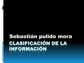 Clasificación de la información Sebastián pulido mora 