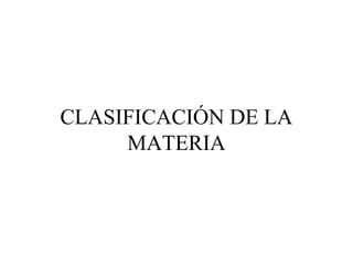 CLASIFICACIÓN DE LA
MATERIA
 