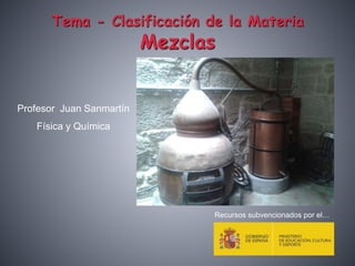 Tema - Clasificación de la Materia
Mezclas
Profesor Juan Sanmartín
Física y Química
Recursos subvencionados por el…
 