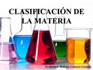 CLASIFICACIÓN DE
LA MATERIA
Profesora: Debora Linares Lizama
 