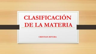 CLASIFICACIÓN
DE LA MATERIA
CRISTIAN RIVERA
 