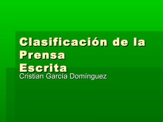 Clasificación de laClasificación de la
PrensaPrensa
EscritaEscrita
Cristian García DomínguezCristian García Domínguez
 