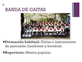 BANDA DE GAITAS Formación habitual:  Gaitas e instrumentos de percusión (tambores y bombos) Repertorio:  Música popular . 